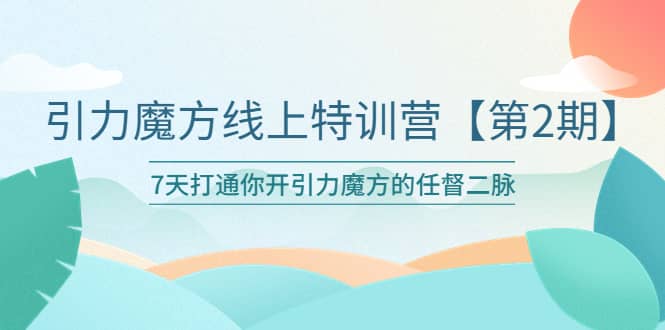 引力魔方线上特训营【第二期】五月新课，7天打通你开引力魔方的任督二脉-轻创网