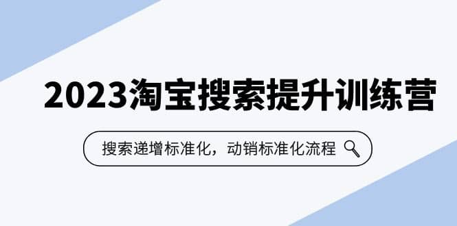 2023淘宝搜索-提升训练营，搜索-递增标准化，动销标准化流程（7节课）-轻创网