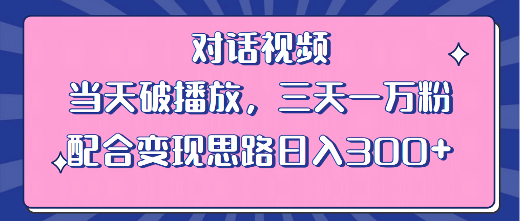 情感类对话视频 当天破播放 三天一万粉 配合变现思路日入300 （教程 素材）-轻创网