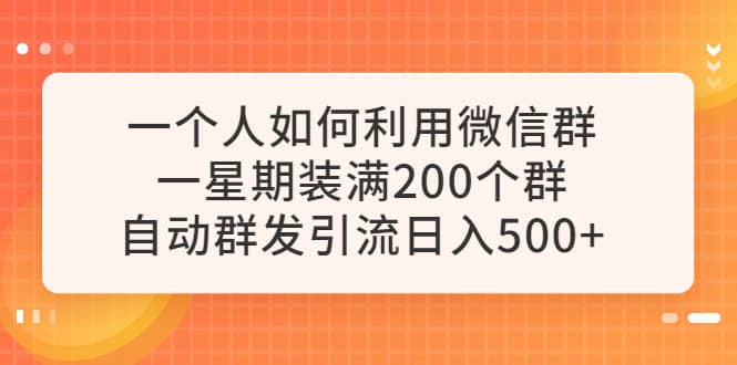 一个人如何利用微信群自动群发引流，一星期装满200个群，日入500-轻创网