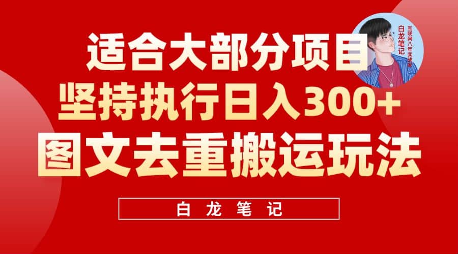 【白龙笔记】图文去重搬运玩法，坚持执行日入300 ，适合大部分项目（附带去重参数）-轻创网