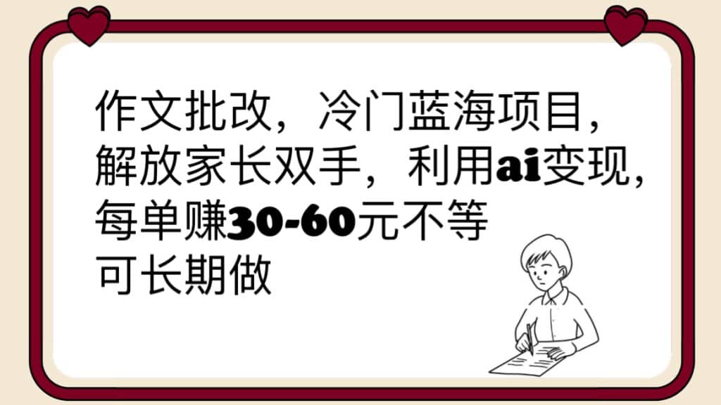 作文批改，冷门蓝海项目，解放家长双手，利用ai变现，每单赚30-60元不等-轻创网