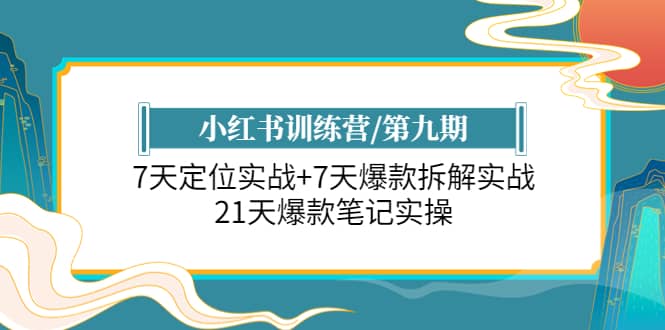 小红书训练营/第九期：7天定位实战 7天爆款拆解实战，21天爆款笔记实操-轻创网