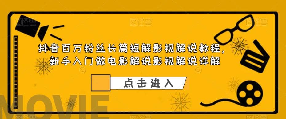 抖音百万粉丝长篇短解影视解说教程，新手入门做电影解说影视解说（8节课）-轻创网