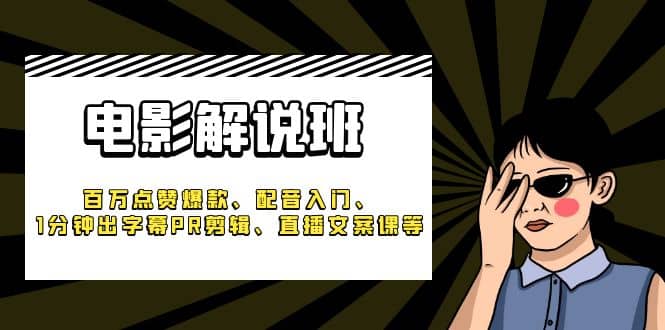 《电影解说班》百万点赞爆款、配音入门、1分钟出字幕PR剪辑、直播文案课等-轻创网