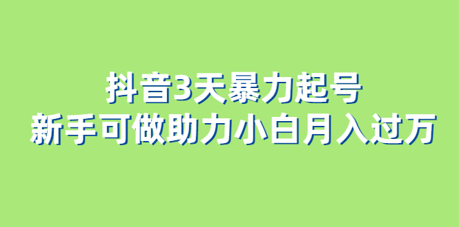 抖音3天暴力起号新手可做助力小白月入过万-轻创网