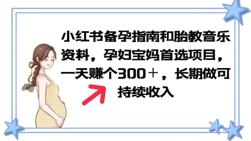 小红书备孕指南和胎教音乐资料 孕妇宝妈首选项目 一天赚个300＋长期可做-轻创网