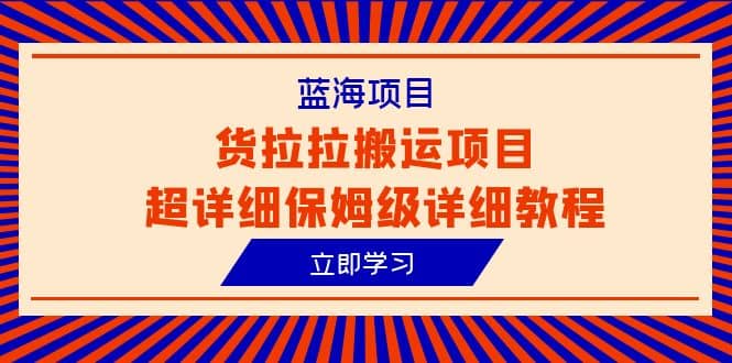 蓝海项目，货拉拉搬运项目超详细保姆级详细教程（6节课）-轻创网