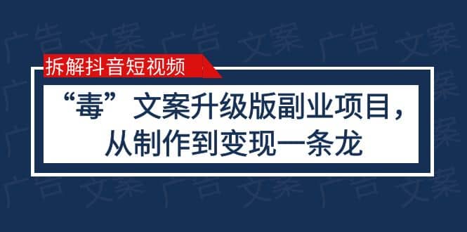 拆解抖音短视频：“毒”文案升级版副业项目，从制作到变现（教程 素材）-轻创网