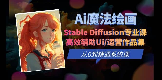 Ai魔法绘画 Stable Diffusion专业课 高效辅助Ui/运营作品集 0到精通系统课-轻创网