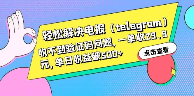 轻松解决电报（telegram）收不到验证码问题，一单收29.9元，单日收益破500-轻创网