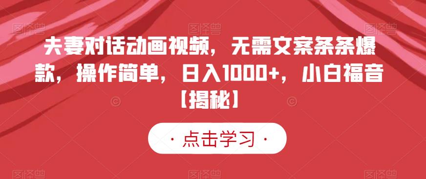 夫妻对话动画视频，无需文案条条爆款，操作简单，日入1000 ，小白福音【揭秘】-轻创网