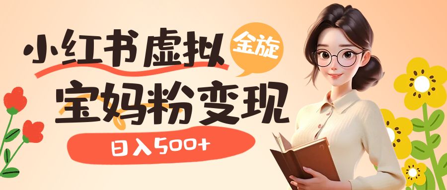 小红书虚拟资源变现升级玩法，宝妈粉多种变现方式，日入500-轻创网