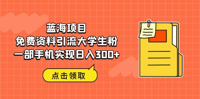 蓝海项目，免费资料引流大学生粉一部手机实现日入300-轻创网