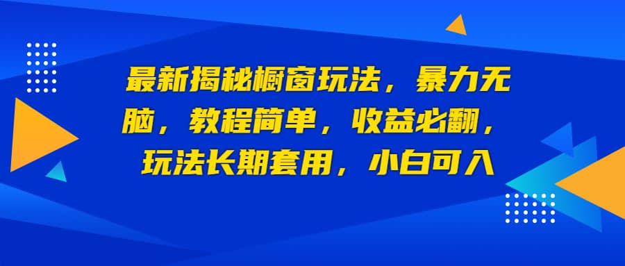 最新揭秘橱窗玩法，暴力无脑，收益必翻，玩法长期套用，小白可入-轻创网