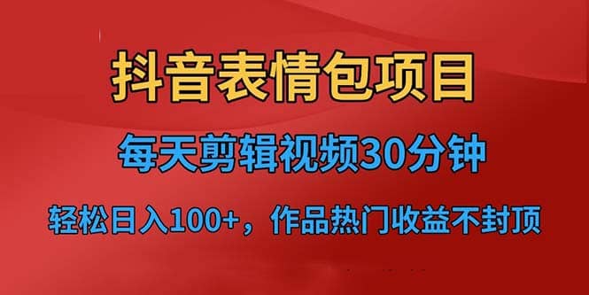 抖音表情包项目，每天剪辑表情包上传短视频平台，日入3位数 已实操跑通-轻创网