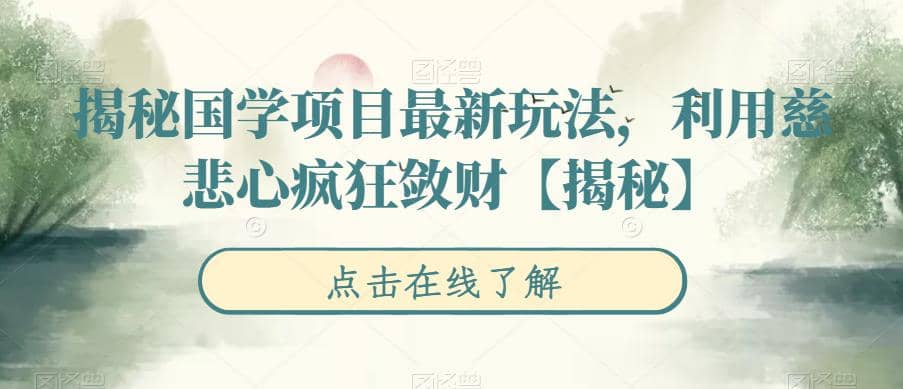 揭秘国学项目最新玩法，利用慈悲心疯狂敛财【揭秘】-轻创网