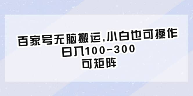 百家号无脑搬运,小白也可操作，日入100-300，可矩阵-轻创网