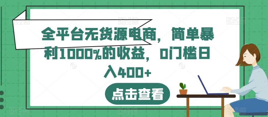 全平台无货源电商，简单暴利1000%的收益，0门槛日入400 【揭秘】-轻创网