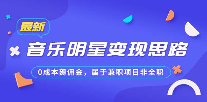 某公众号付费文章《音乐明星变现思路，0成本薅佣金，属于兼职项目非全职》-轻创网