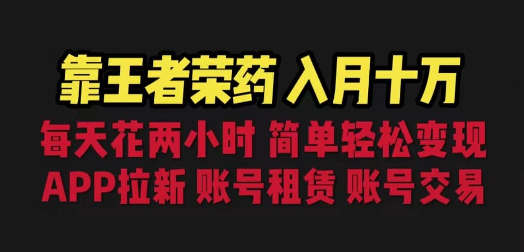 靠王者荣耀，月入十万，每天花两小时。多种变现，拉新、账号租赁，账号交易-轻创网