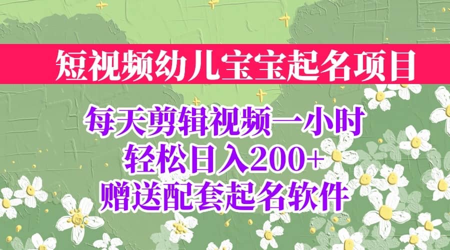 短视频幼儿宝宝起名项目，全程投屏实操，赠送配套软件-轻创网