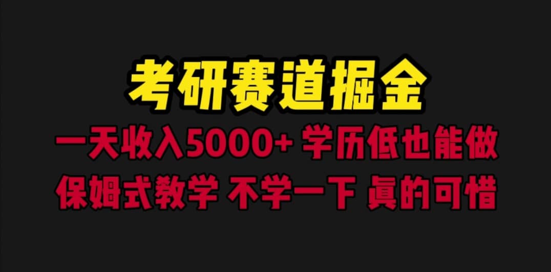 考研赛道掘金，一天5000 学历低也能做，保姆式教学，不学一下，真的可惜-轻创网