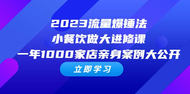 2023流量 爆锤法，小餐饮做大进修课，一年1000家店亲身案例大公开-轻创网