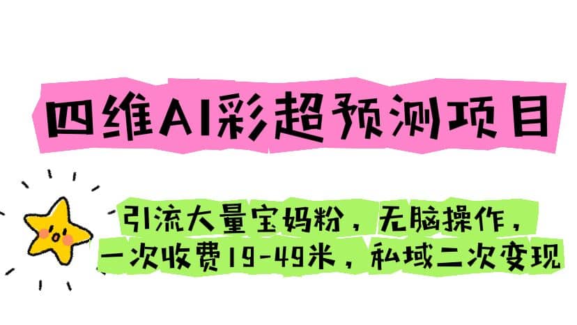 四维AI彩超预测项目 引流大量宝妈粉 无脑操作 一次收费19-49 私域二次变现-轻创网