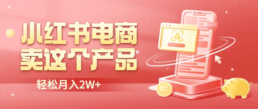 小红书无货源电商0门槛开店，卖这个品轻松实现月入2W-轻创网