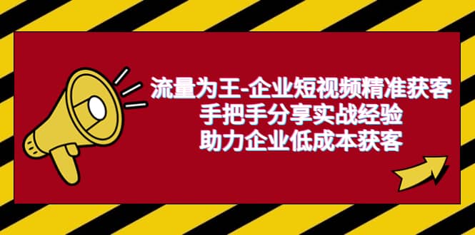 流量为王-企业 短视频精准获客，手把手分享实战经验，助力企业低成本获客-轻创网