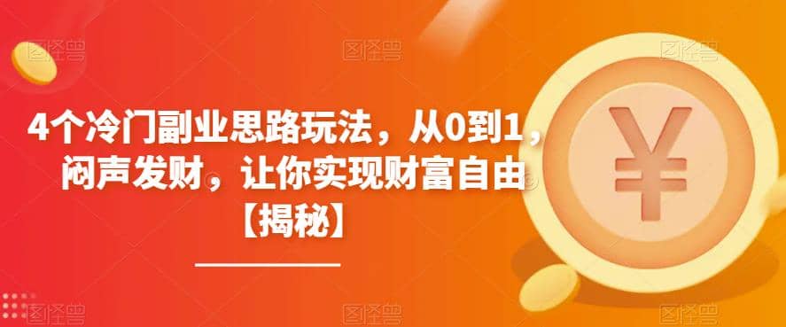 4个冷门副业思路玩法，从0到1，闷声发财，让你实现财富自由【揭秘】-轻创网