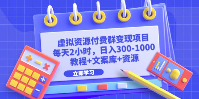 虚拟资源付费群变现项目：每天2小时，日入300-1000 （教程 文案库 资源）-轻创网