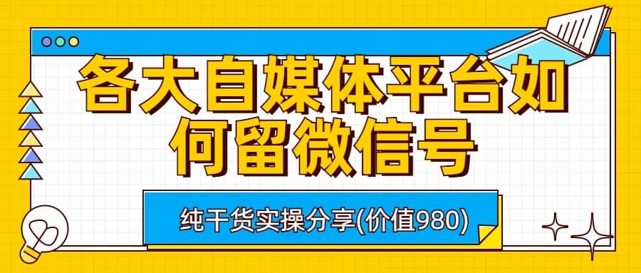 各大自媒体平台如何留微信号，详细实操教学-轻创网