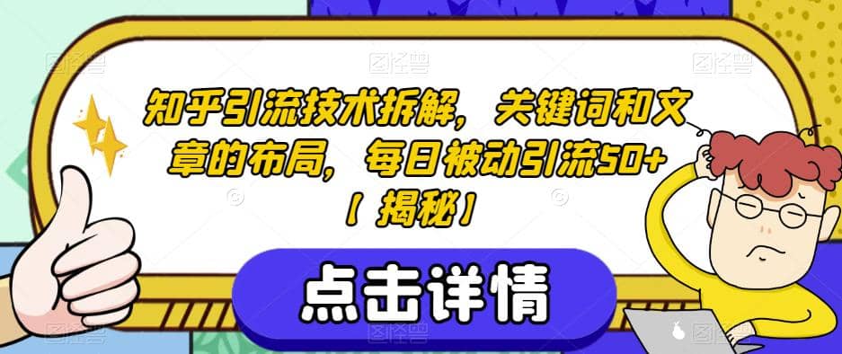 知乎引流技术拆解，关键词和文章的布局，每日被动引流50 【揭秘】-轻创网