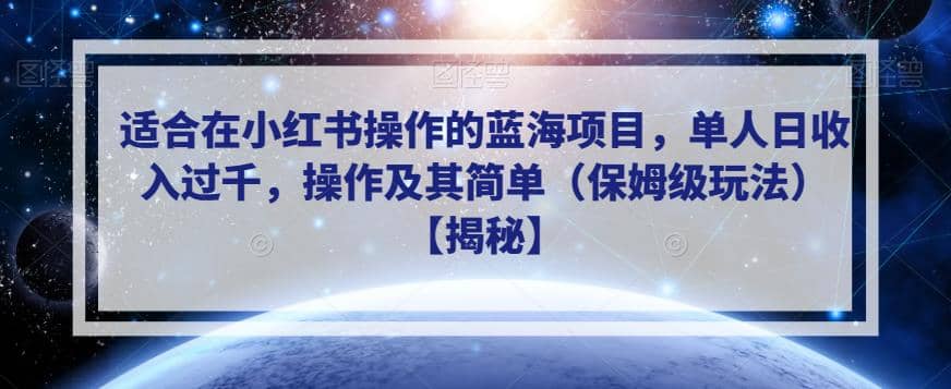 适合在小红书操作的蓝海项目，单人日收入过千，操作及其简单（保姆级玩法）【揭秘】-轻创网