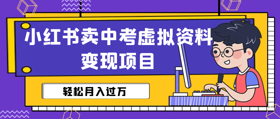 小红书卖中考虚拟资料变现分享课：轻松月入过万（视频 配套资料）-轻创网