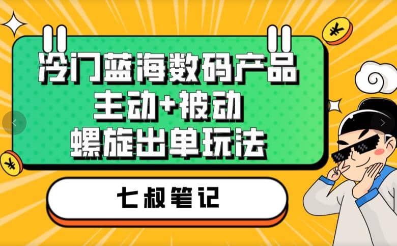 七叔冷门蓝海数码产品，主动 被动螺旋出单玩法，每天百分百出单-轻创网