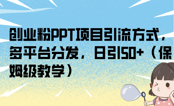 创业粉PPT项目引流方式，多平台分发，日引50 （保姆级教学）-轻创网