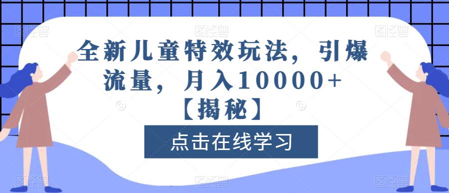 全新儿童特效玩法，引爆流量，月入10000 【揭秘】-轻创网