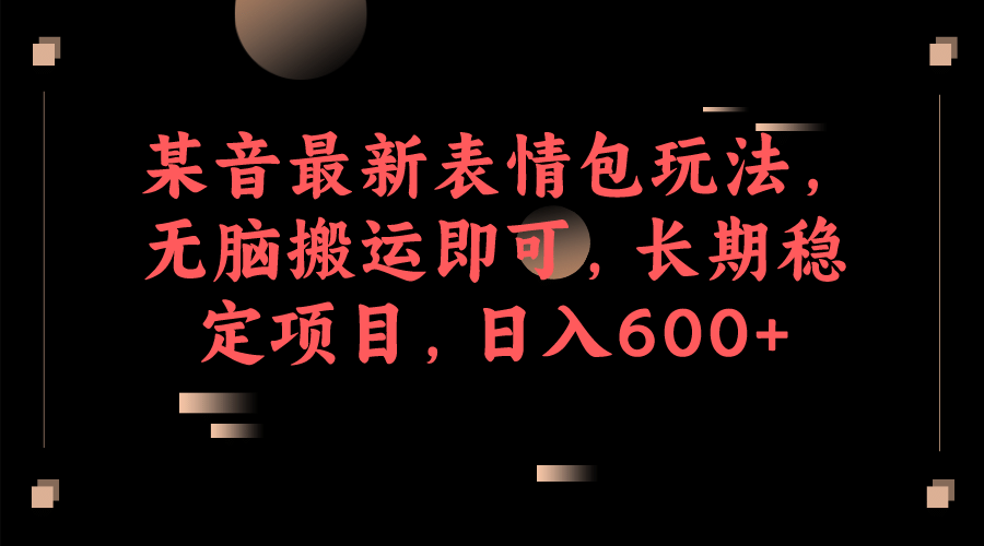 某音最新表情包玩法，无脑搬运即可，长期稳定项目，日入600-轻创网