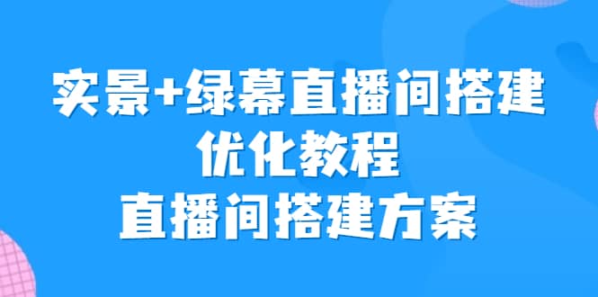 实景 绿幕直播间搭建优化教程，直播间搭建方案-轻创网