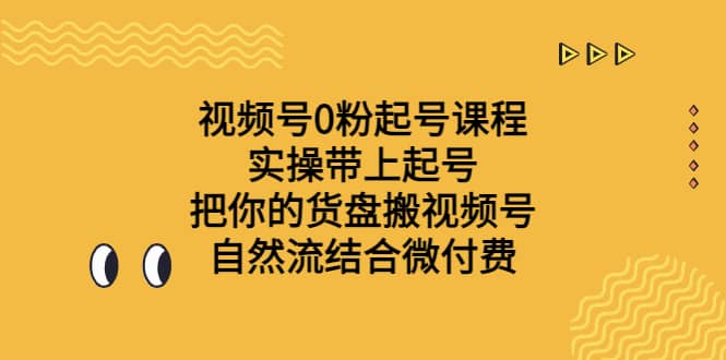 视频号0粉起号课程 实操带上起号 把你的货盘搬视频号 自然流结合微付费-轻创网