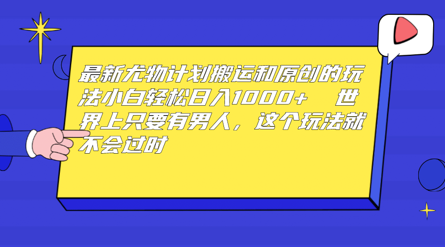 最新尤物计划搬运和原创玩法：小白日入1000  世上只要有男人，玩法就不过时-轻创网