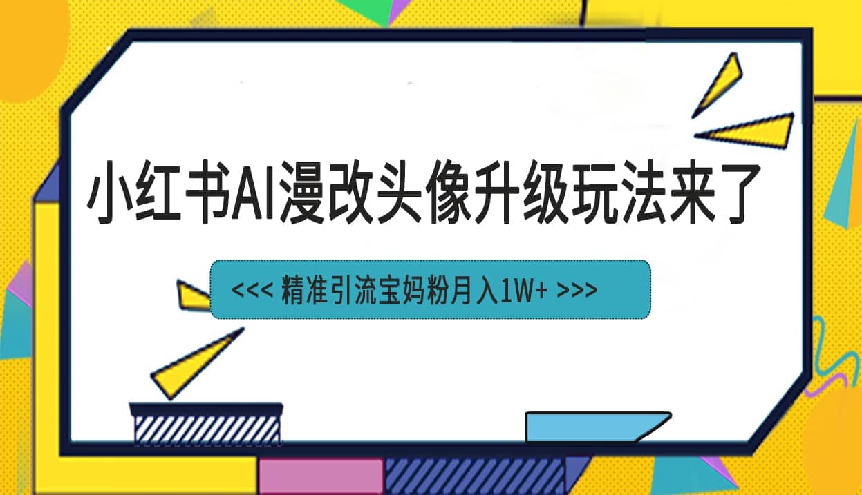 小红书最新AI漫改头像项目，精准引流宝妈粉，月入1w-轻创网