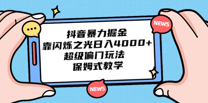 抖音暴力掘金，靠闪烁之光日入4000 ，超级偏门玩法 保姆式教学-轻创网