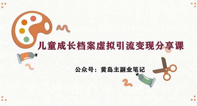 副业拆解：儿童成长档案虚拟资料变现副业，一条龙实操玩法（教程 素材）-轻创网