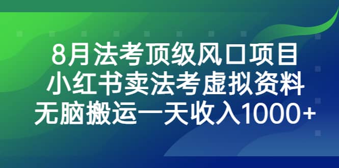 8月法考顶级风口项目，小红书卖法考虚拟资料，无脑搬运一天收入1000-轻创网