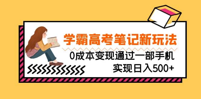 刚需高利润副业，学霸高考笔记新玩法，0成本变现通过一部手机实现日入500-轻创网