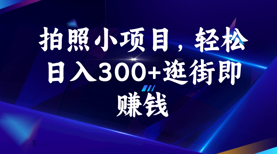 拍照小项目，轻松日入300 逛街即赚钱-轻创网